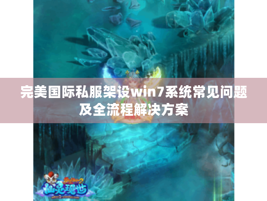 完美国际私服架设win7系统常见问题及全流程解决方案