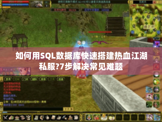 如何用SQL数据库快速搭建热血江湖私服?7步解决常见难题