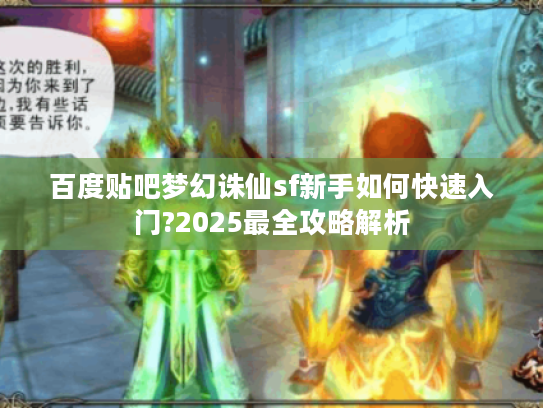 百度贴吧梦幻诛仙sf新手如何快速入门?2025最全攻略解析