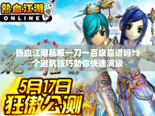 热血江湖私服一刀一百级靠谱吗?3个避坑技巧助你快速满级