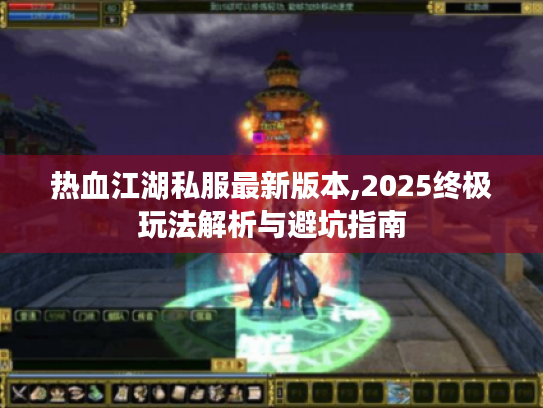 热血江湖私服最新版本,2025终极玩法解析与避坑指南