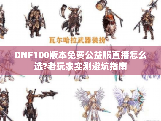DNF100版本免费公益服直播怎么选?老玩家实测避坑指南