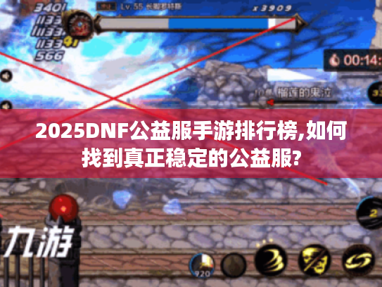 2025DNF公益服手游排行榜,如何找到真正稳定的公益服?