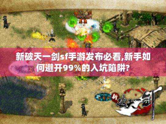 新破天一剑sf手游发布必看,新手如何避开99%的入坑陷阱?