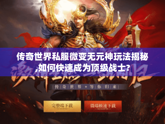 传奇世界私服微变无元神玩法揭秘,如何快速成为顶级战士?
