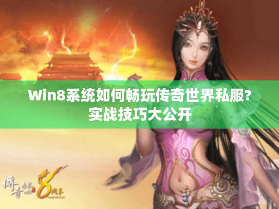 Win8系统如何畅玩传奇世界私服?实战技巧大公开