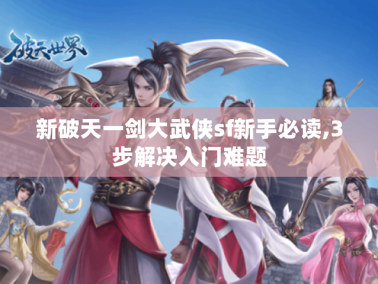 新破天一剑大武侠sf新手必读,3步解决入门难题