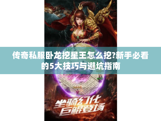 传奇私服卧龙挖星王怎么挖?新手必看的5大技巧与避坑指南