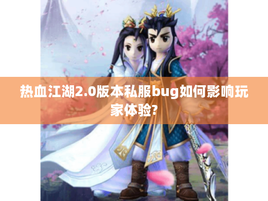 热血江湖2.0版本私服bug如何影响玩家体验?