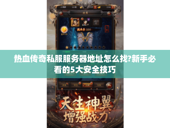 热血传奇私服服务器地址怎么找?新手必看的5大安全技巧