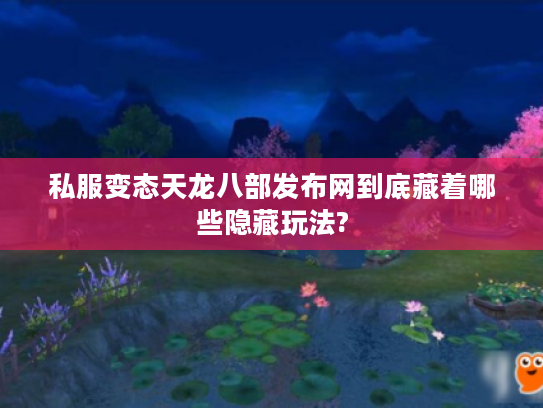 私服变态天龙八部发布网到底藏着哪些隐藏玩法?
