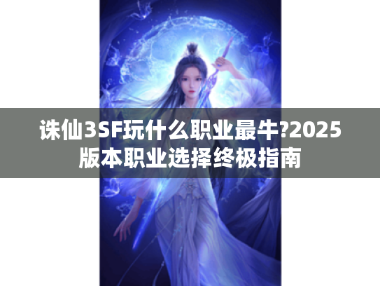 诛仙3SF玩什么职业最牛?2025版本职业选择终极指南