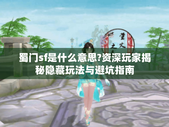 蜀门sf是什么意思?资深玩家揭秘隐藏玩法与避坑指南