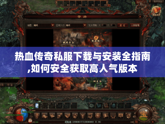 热血传奇私服下载与安装全指南,如何安全获取高人气版本 热血传奇私服下载与安装全指南,如何安全获取高人气版本