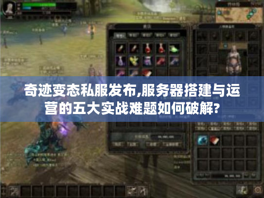 奇迹变态私服发布,服务器搭建与运营的五大实战难题如何破解?