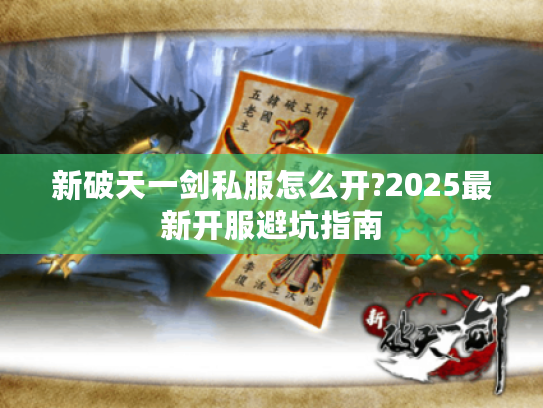 新破天一剑私服怎么开?2025最新开服避坑指南