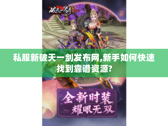 私服新破天一剑发布网,新手如何快速找到靠谱资源?