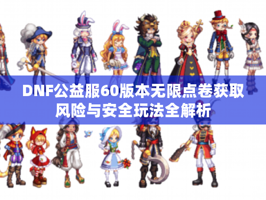 DNF公益服60版本无限点卷获取风险与安全玩法全解析
