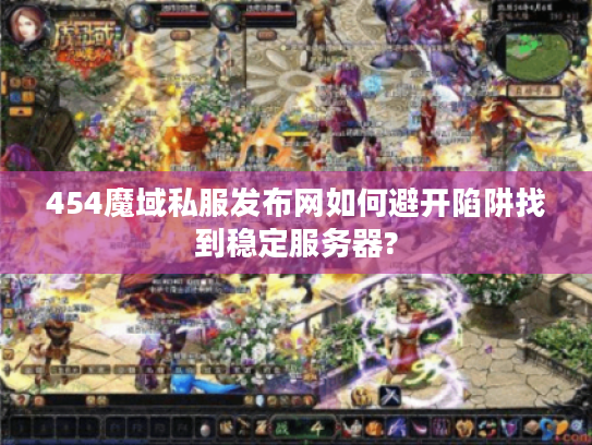 454魔域私服发布网如何避开陷阱找到稳定服务器?