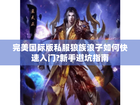 完美国际版私服狼族浪子如何快速入门?新手避坑指南