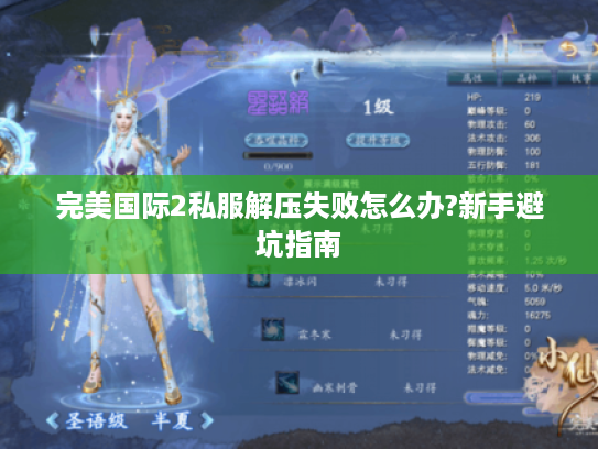 完美国际2私服解压失败怎么办?新手避坑指南