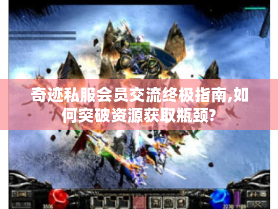 奇迹私服会员交流终极指南,如何突破资源获取瓶颈?
