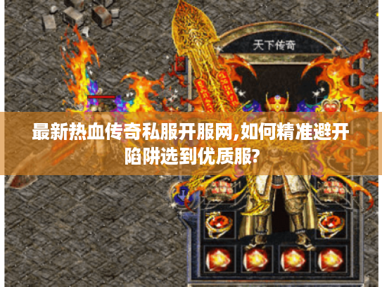 最新热血传奇私服开服网,如何精准避开陷阱选到优质服?
