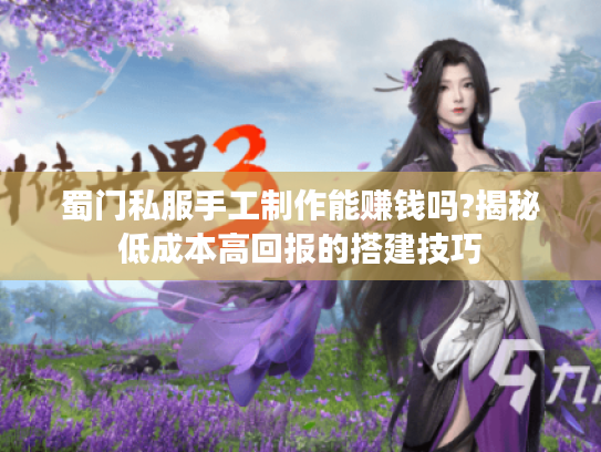 蜀门私服手工制作能赚钱吗?揭秘低成本高回报的搭建技巧