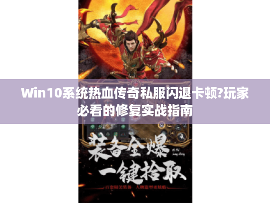 Win10系统热血传奇私服闪退卡顿?玩家必看的修复实战指南