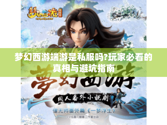 梦幻西游端游是私服吗?玩家必看的真相与避坑指南