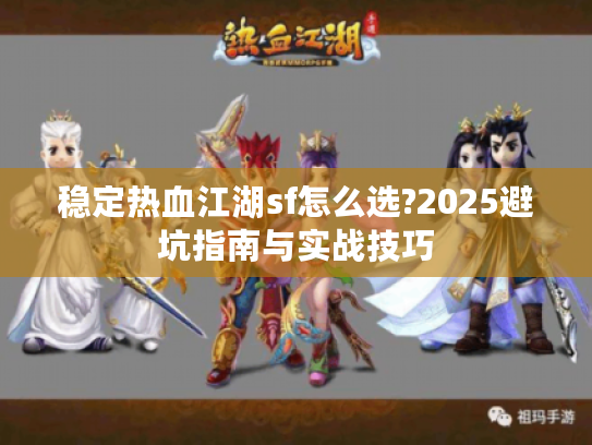 稳定热血江湖sf怎么选?2025避坑指南与实战技巧
