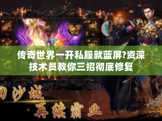 传奇世界一开私服就蓝屏?资深技术员教你三招彻底修复