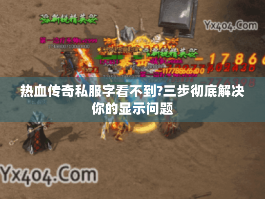 热血传奇私服字看不到?三步彻底解决你的显示问题