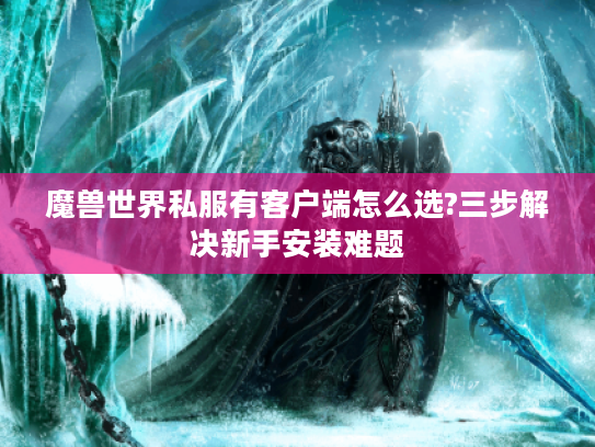 魔兽世界私服有客户端怎么选?三步解决新手安装难题