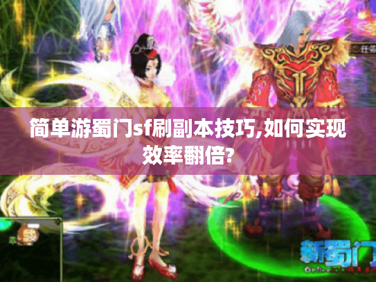 简单游蜀门sf刷副本技巧,如何实现效率翻倍?