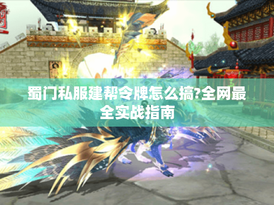 蜀门私服建帮令牌怎么搞?全网最全实战指南