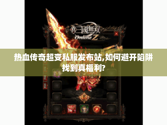 热血传奇超变私服发布站,如何避开陷阱找到真福利?