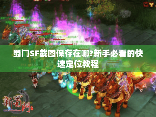 蜀门SF截图保存在哪?新手必看的快速定位教程 蜀门SF截图保存在哪?新手必看的快速定位教程