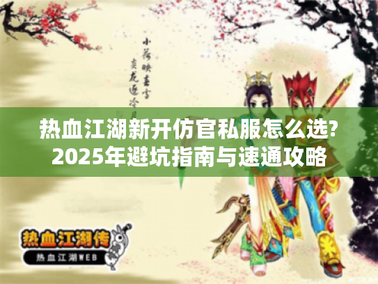 热血江湖新开仿官私服怎么选?2025年避坑指南与速通攻略