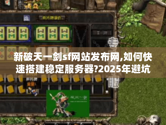 新破天一剑sf网站发布网,如何快速搭建稳定服务器?2025年避坑指南