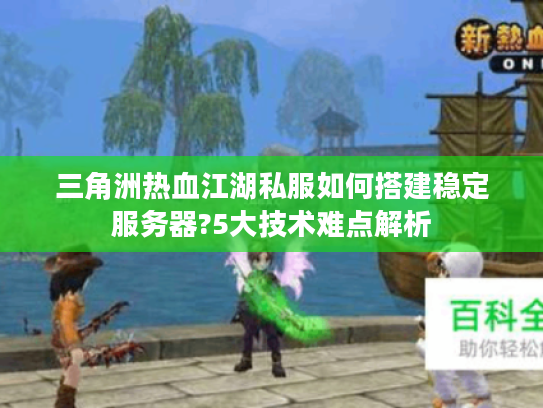 三角洲热血江湖私服如何搭建稳定服务器?5大技术难点解析