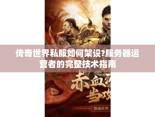 传奇世界私服如何架设?服务器运营者的完整技术指南