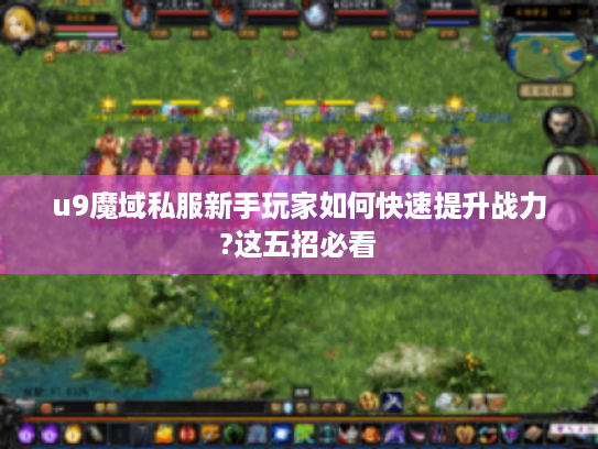 u9魔域私服新手玩家如何快速提升战力?这五招必看