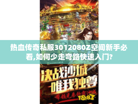 热血传奇私服3012080Z空间新手必看,如何少走弯路快速入门?