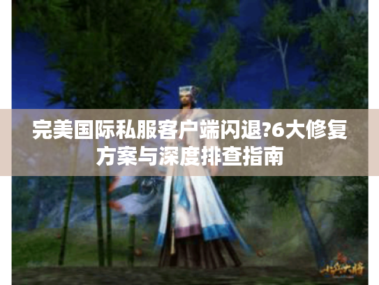 完美国际私服客户端闪退?6大修复方案与深度排查指南