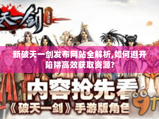 新破天一剑发布网站全解析,如何避开陷阱高效获取资源?