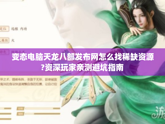 变态电脑天龙八部发布网怎么找稀缺资源?资深玩家亲测避坑指南