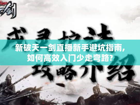 新破天一剑直播新手避坑指南,如何高效入门少走弯路?
