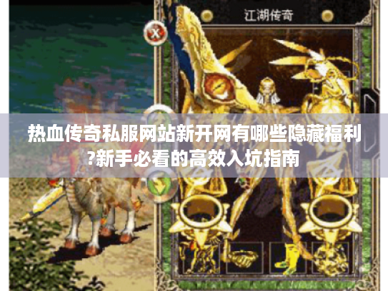 热血传奇私服网站新开网有哪些隐藏福利?新手必看的高效入坑指南