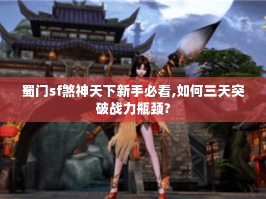 蜀门sf煞神天下新手必看,如何三天突破战力瓶颈?